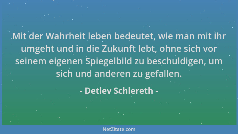 Detlev Schlereth - Mit der Wahrheit leben bedeutet, wie man mit ihr umgeht und in die Zukunft lebt, ohne sich vor seinem ei...