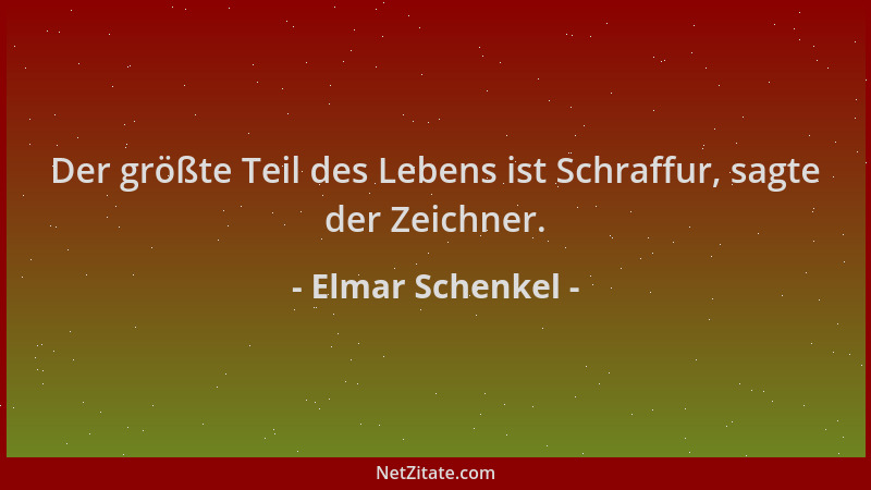 Elmar Schenkel - Der größte Teil des Lebens ist Schraffur, sagte der Zeichner....