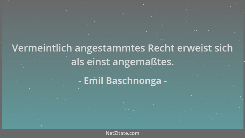 Emil Baschnonga - Vermeintlich angestammtes Recht erweist sich als einst angemaßtes....