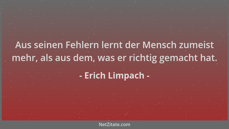 Erich Limpach - Aus seinen Fehlern lernt der Mensch zumeist mehr, als aus dem, was er richtig gemacht hat....