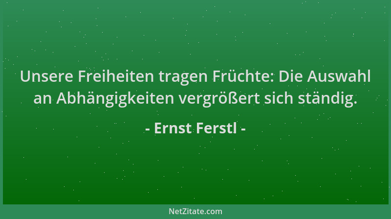 Ernst Ferstl - Unsere Freiheiten tragen Früchte: Die Auswahl an Abhängigkeiten vergrößert sich ständig....