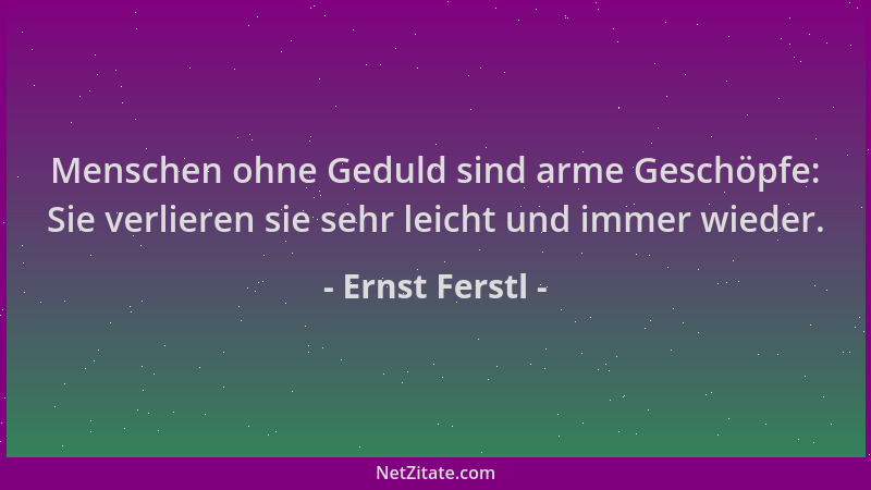 Ernst Ferstl - Menschen ohne Geduld sind arme Geschöpfe: Sie verlieren sie sehr leicht und immer wieder....
