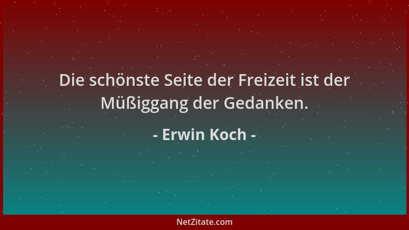 Erwin Koch - Die schönste Seite der Freizeit ist der Müßiggang der Gedanken....
