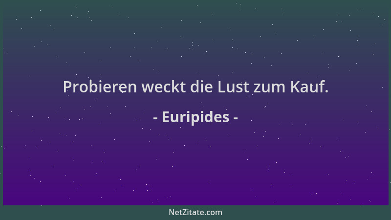 Euripides - Probieren weckt die Lust zum Kauf....