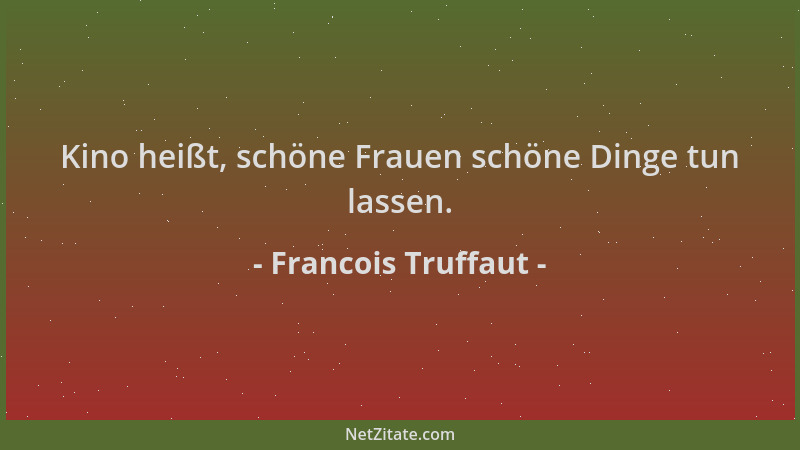 Francois Truffaut - Kino heißt, schöne Frauen schöne Dinge tun lassen....