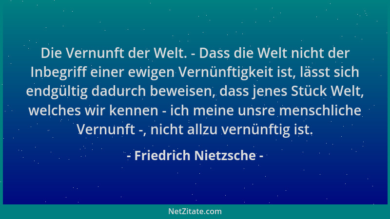 Friedrich Nietzsche - Die Vernunft der Welt. - Dass die Welt nicht der Inbegriff einer ewigen Vernünftigkeit ist, lässt sic...