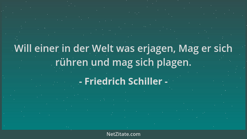 Friedrich Schiller - Will einer in der Welt was erjagen, Mag er sich rühren und mag sich plagen....