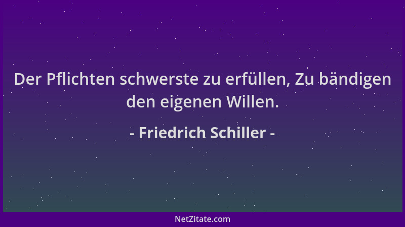 Friedrich Schiller - Der Pflichten schwerste zu erfüllen, Zu bändigen den eigenen Willen....