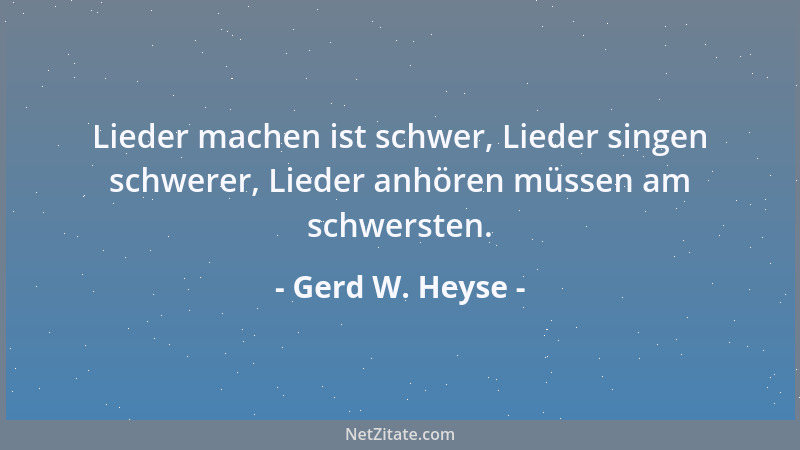 Gerd W. Heyse - Lieder machen ist schwer, Lieder singen schwerer, Lieder anhören müssen am schwersten....