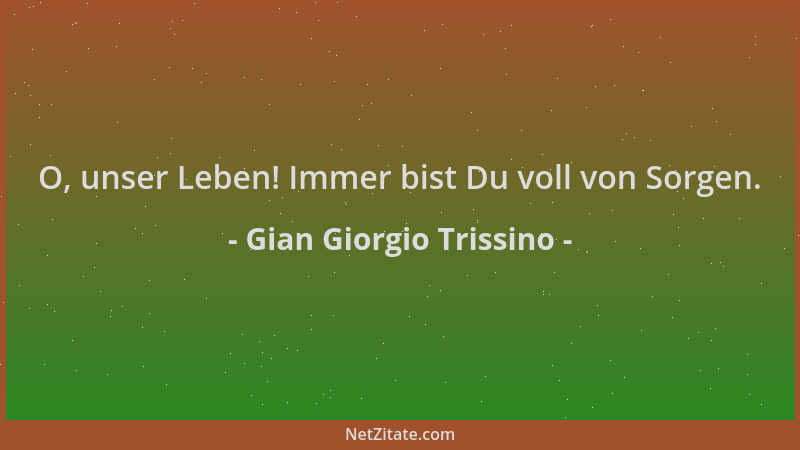 Gian Giorgio Trissino - O, unser Leben! Immer bist Du voll von Sorgen....