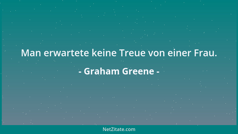 Graham Greene - Man erwartete keine Treue von einer Frau....