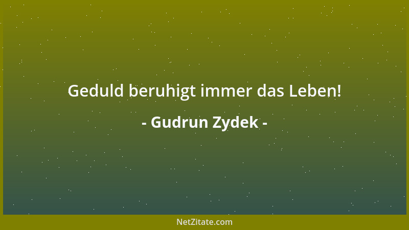 Gudrun Zydek - Geduld beruhigt immer das Leben!...