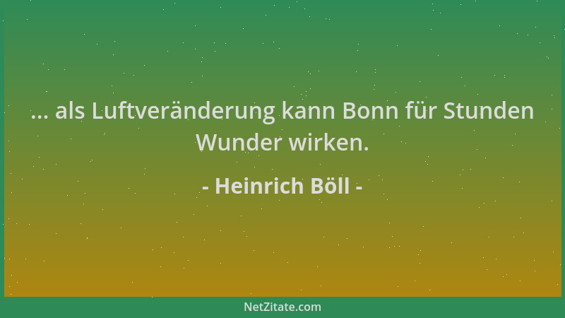 Heinrich Böll - ... als Luftveränderung kann Bonn für Stunden Wunder wirken....