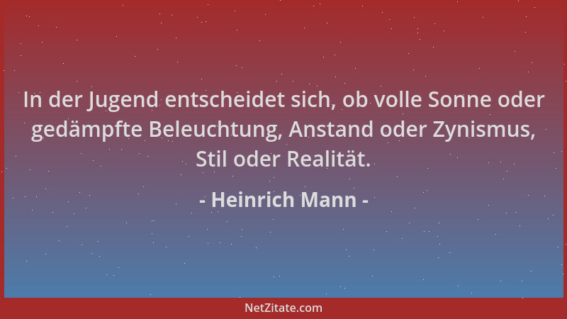 Heinrich Mann - In der Jugend entscheidet sich, ob volle Sonne oder gedämpfte Beleuchtung, Anstand oder Zynismus, Stil oder...