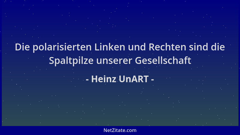 Heinz UnART - Die polarisierten Linken und Rechten sind die Spaltpilze unserer Gesellschaft...
