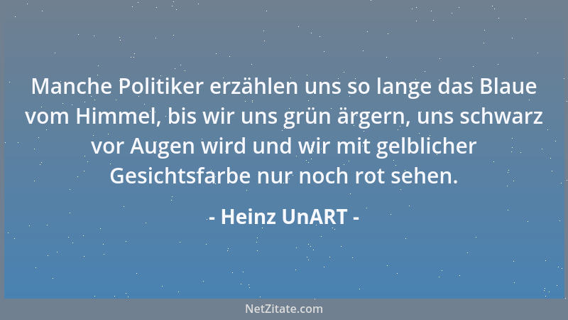 Heinz UnART - Manche Politiker erzählen uns so lange das Blaue vom Himmel, bis wir uns grün ärgern, uns schwarz vor Augen w...