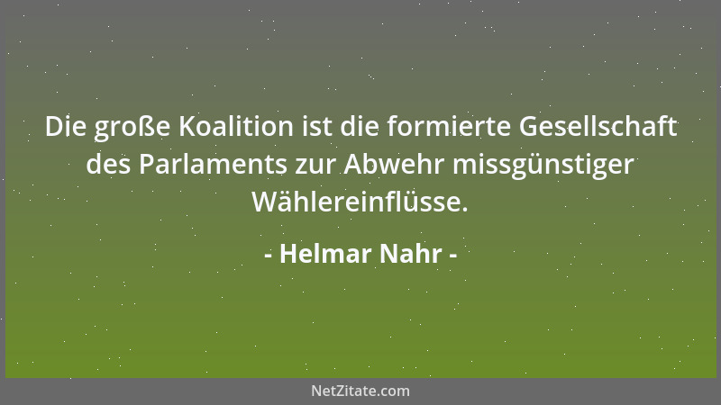 Helmar Nahr - Die große Koalition ist die formierte Gesellschaft des Parlaments zur Abwehr missgünstiger Wählereinflüsse....