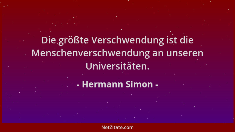 Hermann Simon - Die größte Verschwendung ist die Menschenverschwendung an unseren Universitäten....