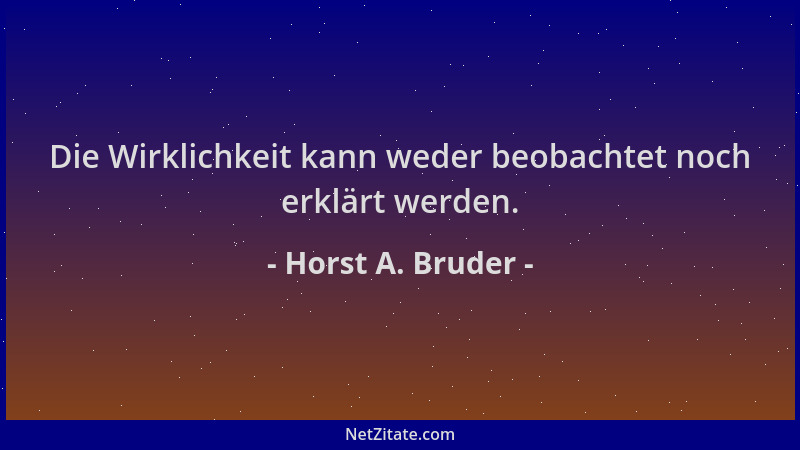 Horst A. Bruder - Die Wirklichkeit kann weder beobachtet noch erklärt werden....