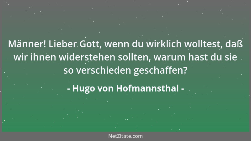 Hugo von Hofmannsthal - Männer! Lieber Gott, wenn du wirklich wolltest, daß wir ihnen widerstehen sollten, warum hast du si...