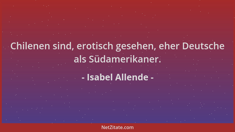 Isabel Allende - Chilenen sind, erotisch gesehen, eher Deutsche als Südamerikaner....