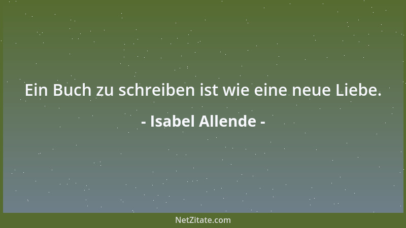 Isabel Allende - Ein Buch zu schreiben ist wie eine neue Liebe....