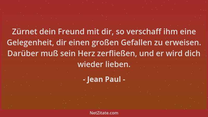 Jean Paul - Zürnet dein Freund mit dir, so verschaff ihm eine Gelegenheit, dir einen großen Gefallen zu erweisen. Darüber m...