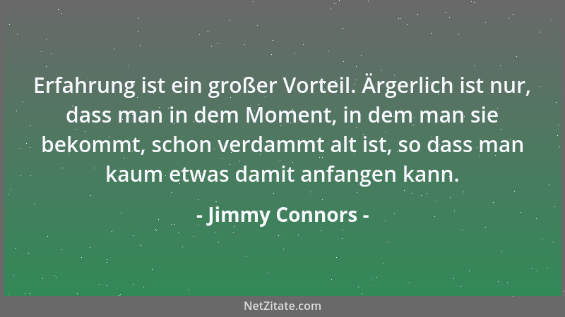 Jimmy Connors - Erfahrung ist ein großer Vorteil. Ärgerlich ist nur, dass man in dem Moment, in dem man sie bekommt, schon...
