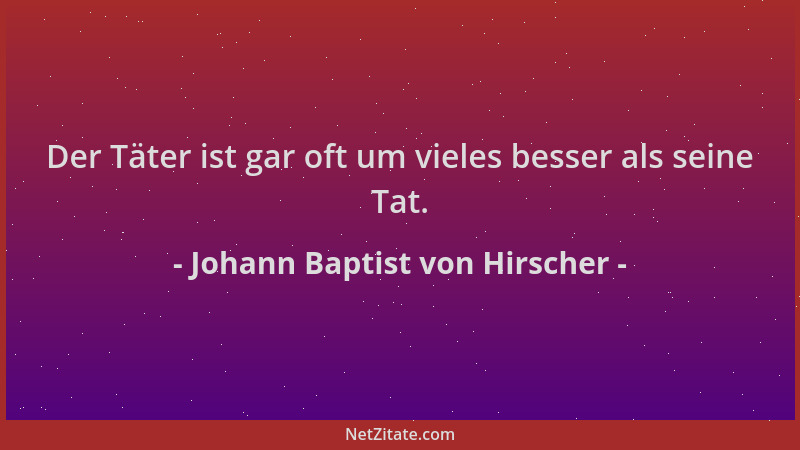 Johann Baptist von Hirscher - Der Täter ist gar oft um vieles besser als seine Tat....