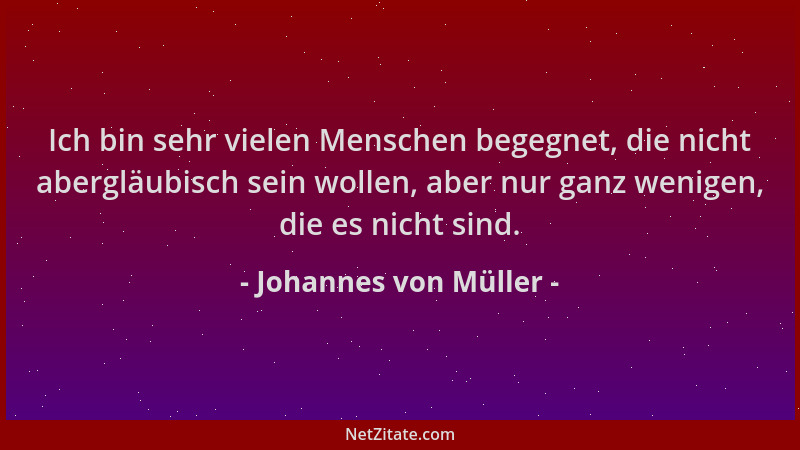 Johannes von Müller - Ich bin sehr vielen Menschen begegnet, die nicht abergläubisch sein wollen, aber nur ganz wenigen, di...