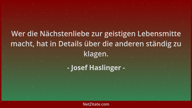 Josef Haslinger - Wer die Nächstenliebe zur geistigen Lebensmitte macht, hat in Details über die anderen ständig zu klagen....