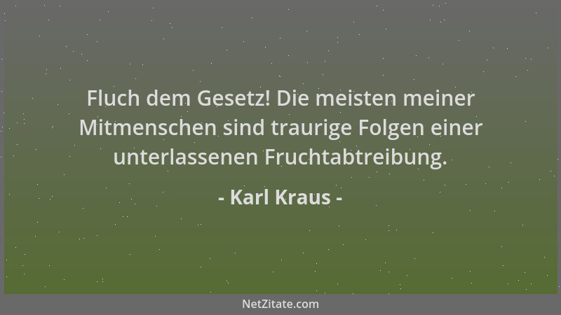 Karl Kraus - Fluch dem Gesetz! Die meisten meiner Mitmenschen sind traurige Folgen einer unterlassenen Fruchtabtreibung....