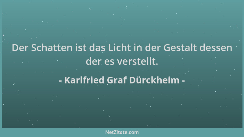 Karlfried Graf Dürckheim - Der Schatten ist das Licht in der Gestalt dessen der es verstellt....