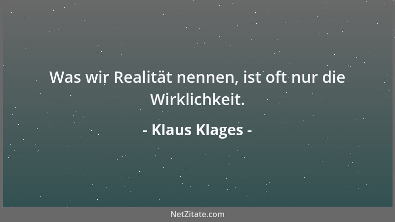 Klaus Klages - Was wir Realität nennen, ist oft nur die Wirklichkeit....