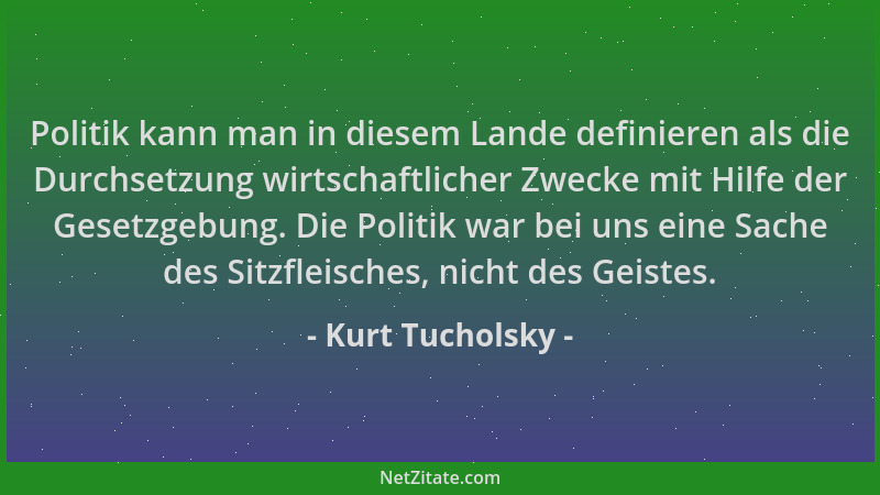 Kurt Tucholsky - Politik kann man in diesem Lande definieren als die Durchsetzung wirtschaftlicher Zwecke mit Hilfe der Ges...