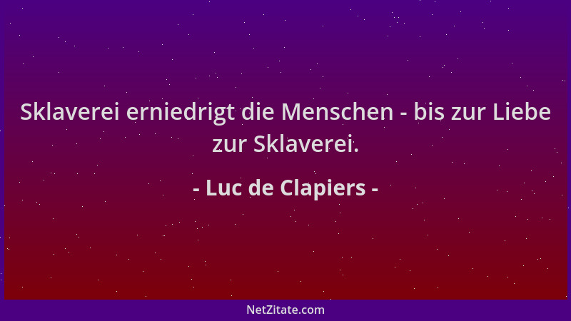 Luc de Clapiers - Sklaverei erniedrigt die Menschen - bis zur Liebe zur Sklaverei....