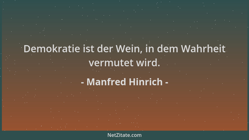 Manfred Hinrich - Demokratie ist der Wein, in dem Wahrheit vermutet wird....