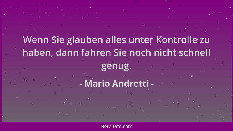 Mario Andretti - Wenn Sie glauben alles unter Kontrolle zu haben, dann fahren Sie noch nicht schnell genug....