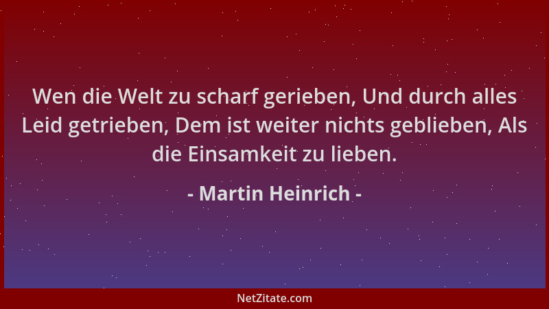 Martin Heinrich - Wen die Welt zu scharf gerieben, Und durch alles Leid getrieben, Dem ist weiter nichts geblieben, Als die...