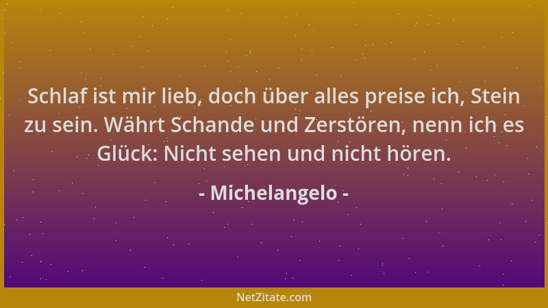 Michelangelo - Schlaf ist mir lieb, doch über alles preise ich, Stein zu sein. Währt Schande und Zerstören, nenn ich es Glü...