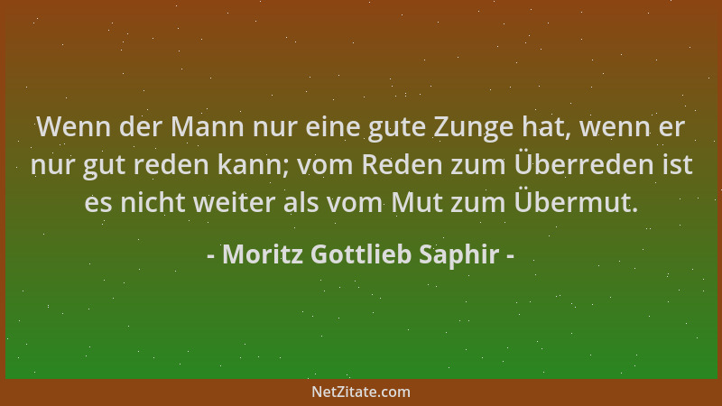 Moritz Gottlieb Saphir - Wenn der Mann nur eine gute Zunge hat, wenn er nur gut reden kann; vom Reden zum Überreden ist es...