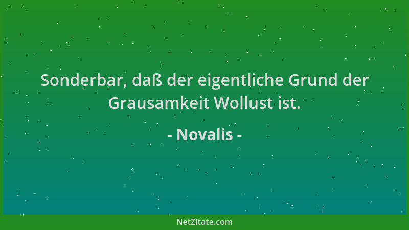 Novalis - Sonderbar, daß der eigentliche Grund der Grausamkeit Wollust ist....
