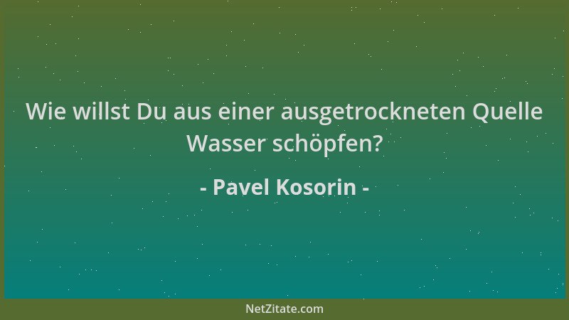 Pavel Kosorin - Wie willst Du aus einer ausgetrockneten Quelle Wasser schöpfen?...