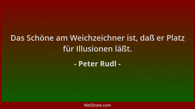 Peter Rudl - Das Schöne am Weichzeichner ist, daß er Platz für Illusionen läßt....