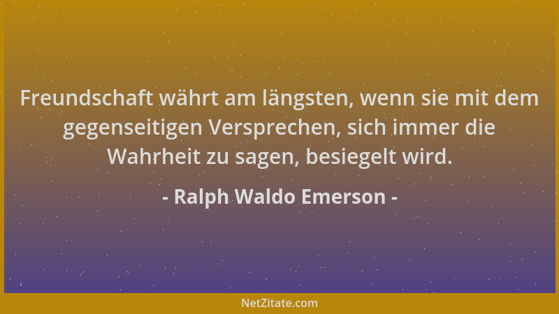 Ralph Waldo Emerson - Freundschaft währt am längsten, wenn sie mit dem gegenseitigen Versprechen, sich immer die Wahrheit z...