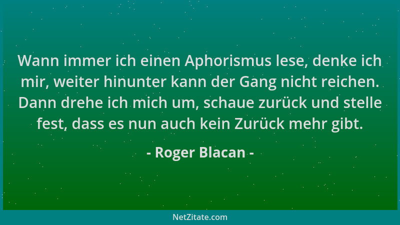 Roger Blacan - Wann immer ich einen Aphorismus lese, denke ich mir, weiter hinunter kann der Gang nicht reichen. Dann drehe...