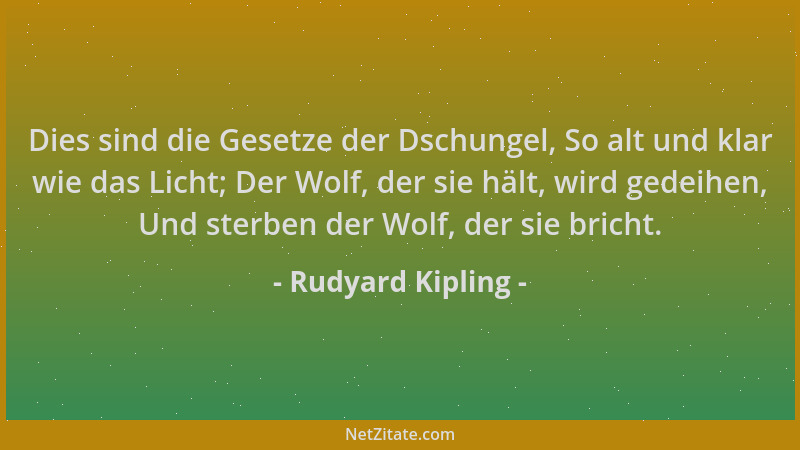 Rudyard Kipling - Dies sind die Gesetze der Dschungel, So alt und klar wie das Licht; Der Wolf, der sie hält, wird gedeihen...