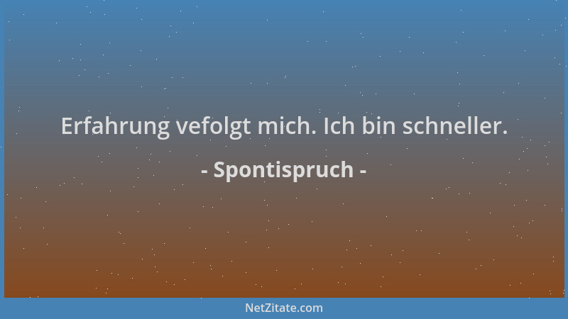 Spontispruch - Erfahrung vefolgt mich. Ich bin schneller....