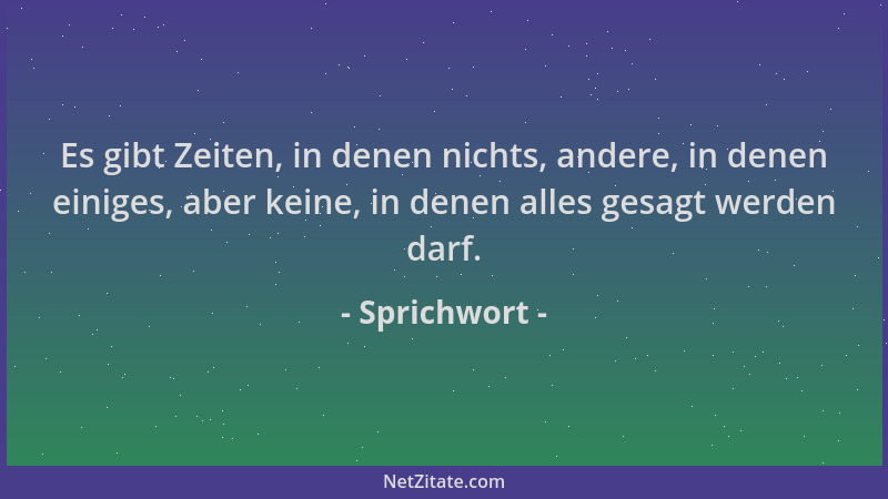 Sprichwort - Es gibt Zeiten, in denen nichts, andere, in denen einiges, aber keine, in denen alles gesagt werden darf....