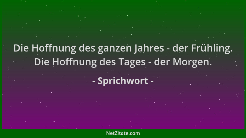 Sprichwort - Die Hoffnung des ganzen Jahres - der Frühling. Die Hoffnung des Tages - der Morgen....